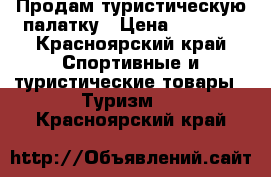 Продам туристическую палатку › Цена ­ 5 000 - Красноярский край Спортивные и туристические товары » Туризм   . Красноярский край